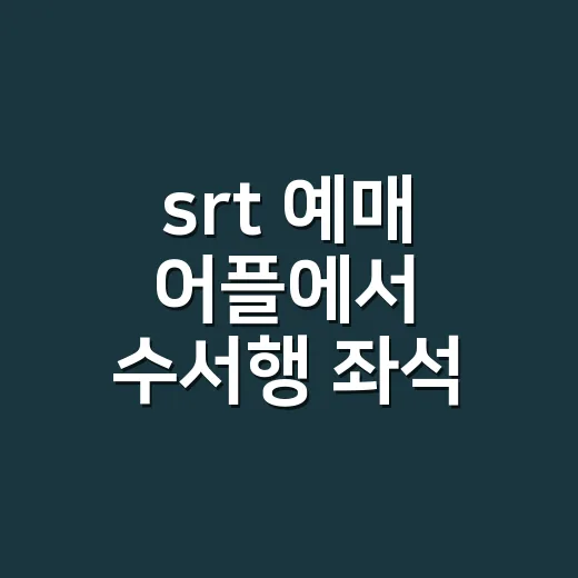 srt 예매 어플에서 수서행 좌석 찾는 방법 - 요약