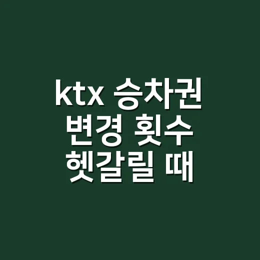 ktx 승차권 변경 횟수 헷갈릴 때 확인하는 방법 - 요약