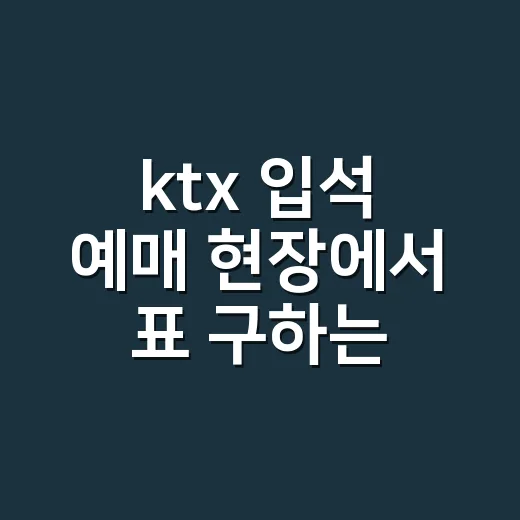 ktx 입석 예매 현장에서 표 구하는 방법 - 요약