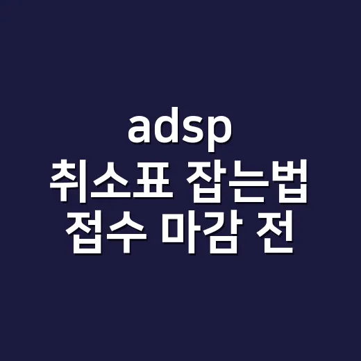 adsp 취소표 잡는법 접수 마감 전에 찾는 방법 - 요약