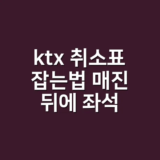 ktx 취소표 잡는법 매진 뒤에 좌석 찾는 방법 - 요약