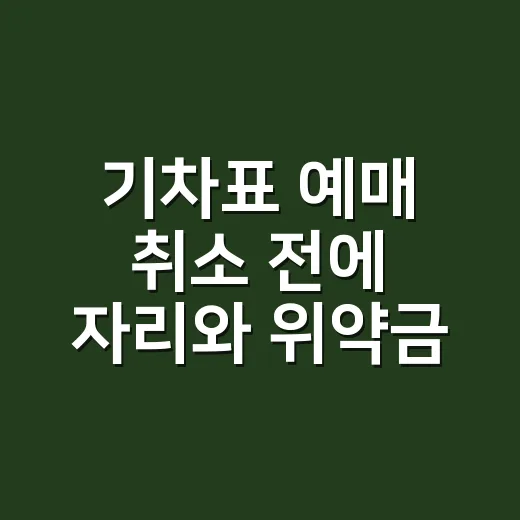 기차표 예매 취소 전에 자리와 위약금 확인하는 방법 - 요약