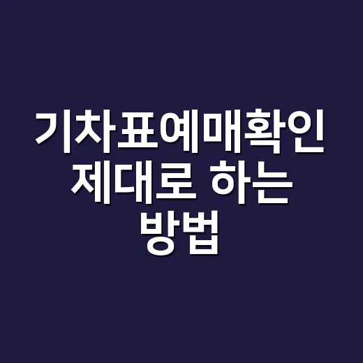 기차표예매확인 제대로 하는 방법 - 요약