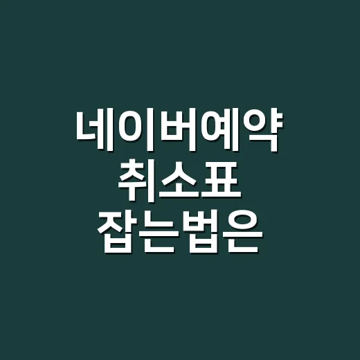 네이버예약 취소표 잡는법은 빈자리 알림부터 시작하세요 - 요약