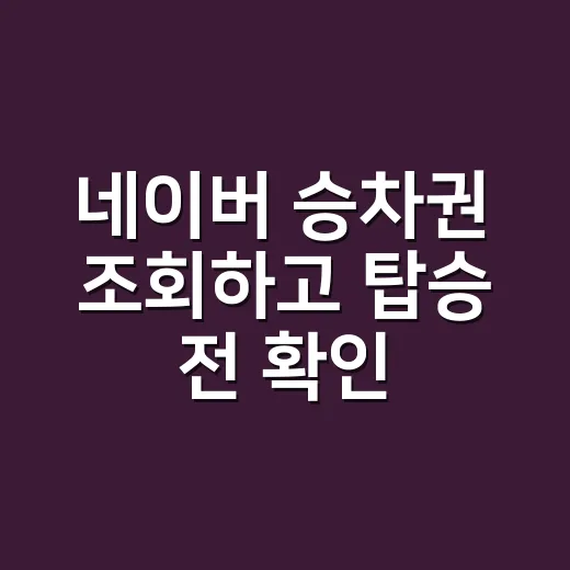 네이버 승차권 조회하고 탑승 전 확인하는 방법 - 요약
