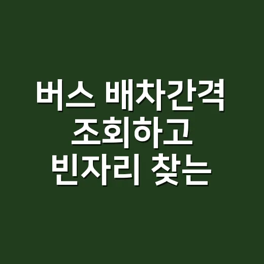 버스 배차간격 조회하고 빈자리 찾는 방법 - 요약
