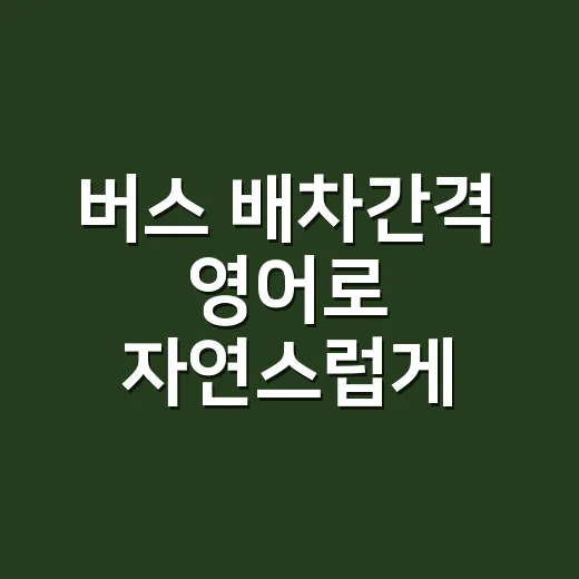 버스 배차간격 영어로 자연스럽게 말하는 방법 - 요약