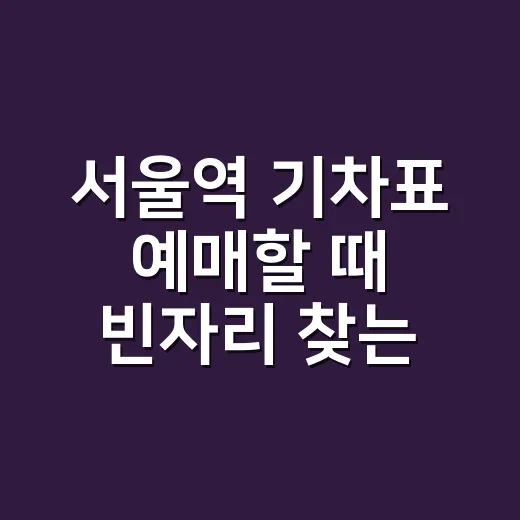 서울역 기차표 예매할 때 빈자리 찾는 방법 - 요약