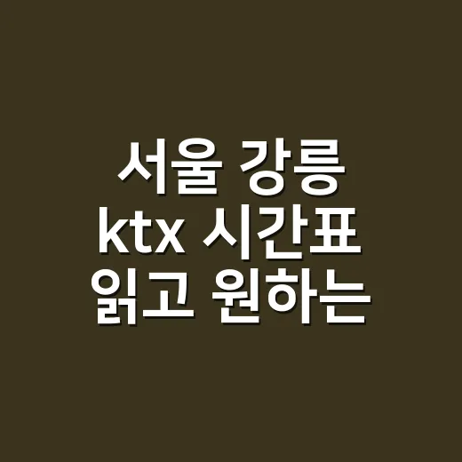 서울 강릉 ktx 시간표 읽고 원하는 열차 찾는 방법 - 요약