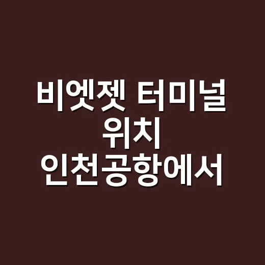 비엣젯 터미널 위치 인천공항에서 찾는 방법 - 요약