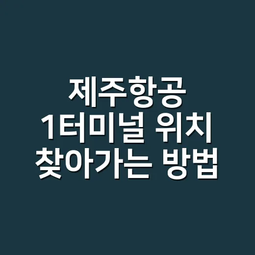 제주항공 1터미널 위치 찾아가는 방법 - 요약
