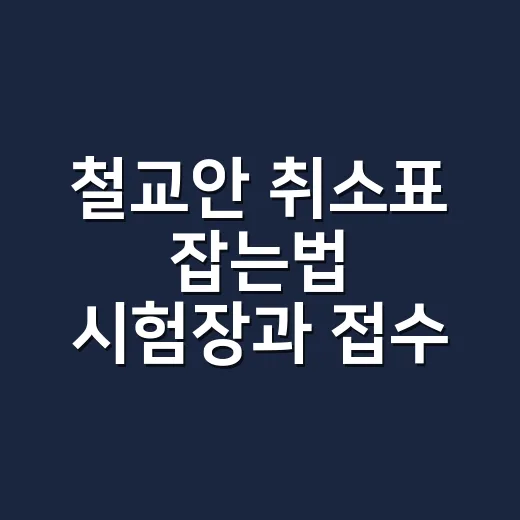철교안 취소표 잡는법 시험장과 접수 마감부터 확인하세요 - 요약