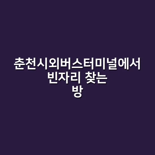춘천시외버스터미널에서 빈자리 찾는 방법 - 요약