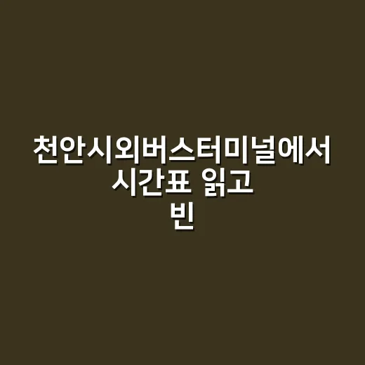 천안시외버스터미널에서 시간표 읽고 빈자리 찾는 방법 - 요약