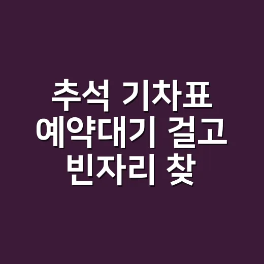 추석 기차표 예약대기 걸고 빈자리 찾는 방법 - 요약