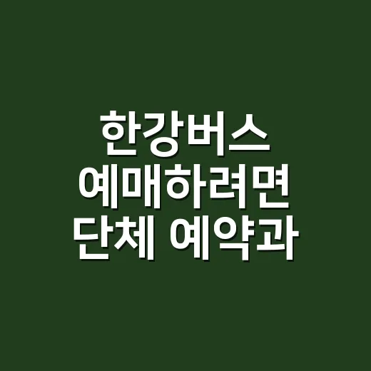 한강버스 예매하려면 단체 예약과 현장 탑승부터 구분하세요 - 요약