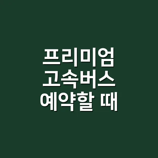 프리미엄 고속버스 예약할 때 자리 찾는 방법 - 요약