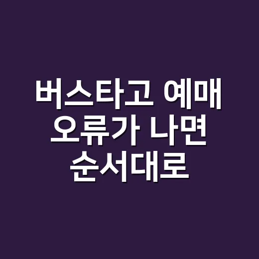 버스타고 예매 오류가 나면 순서대로 해결하는 방법 - 요약