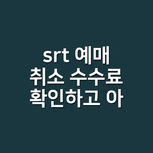 srt 예매 취소 수수료 확인하고 아끼는 방법 - 요약