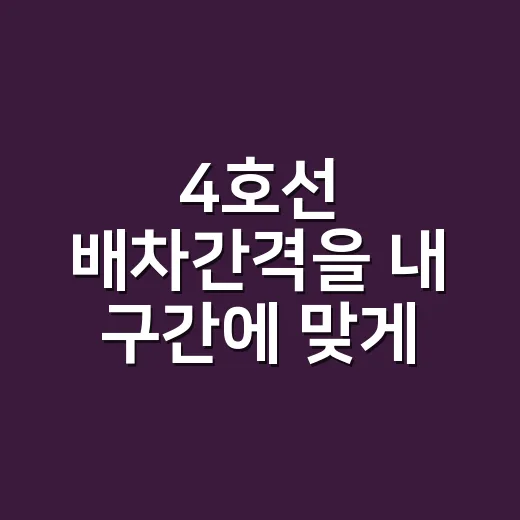 4호선 배차간격을 내 구간에 맞게 확인하는 방법 - 요약