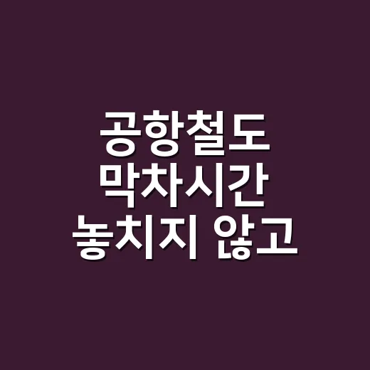 공항철도 막차시간 놓치지 않고 확인하는 방법 - 요약