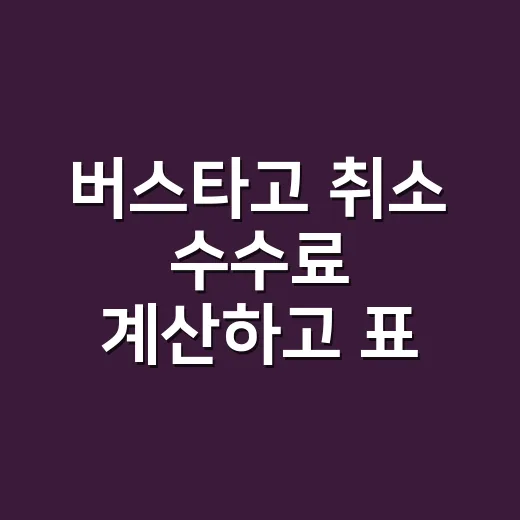 버스타고 취소 수수료 계산하고 표 바꾸는 방법 - 요약