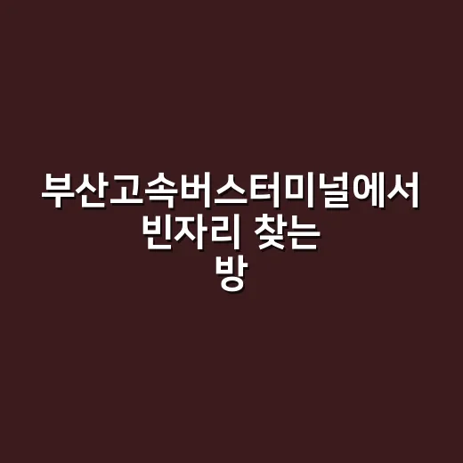 부산고속버스터미널에서 빈자리 찾는 방법 - 요약