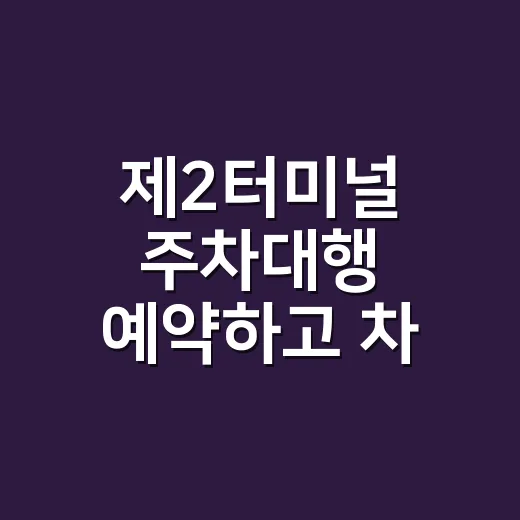 제2터미널 주차대행 예약하고 차 맡기는 방법 - 요약