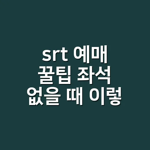 srt 예매 꿀팁 좌석 없을 때 이렇게 찾습니다 - 요약