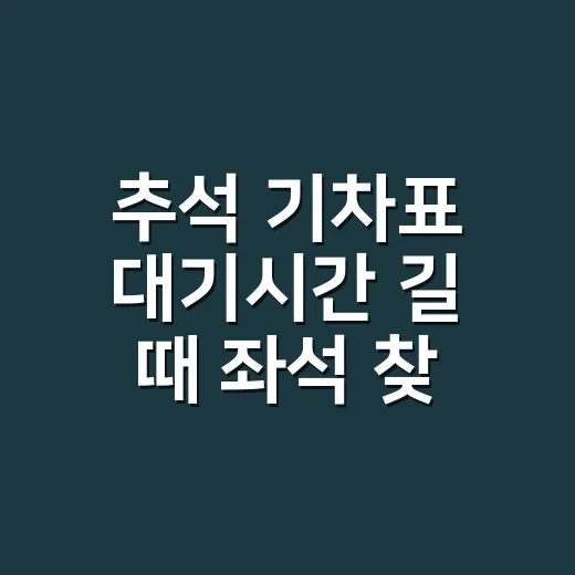 추석 기차표 대기시간 길 때 좌석 찾는 방법 - 요약