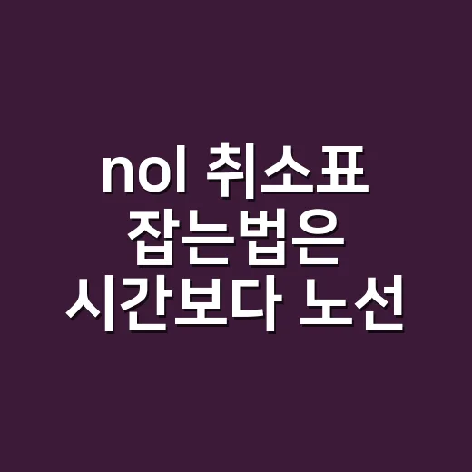nol 취소표 잡는법은 시간보다 노선부터 바꾸는 것 - 요약