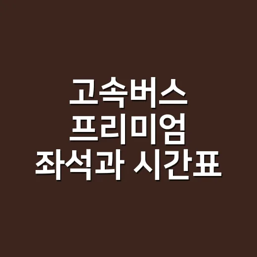 고속버스 프리미엄 좌석과 시간표 고르는 방법 - 요약