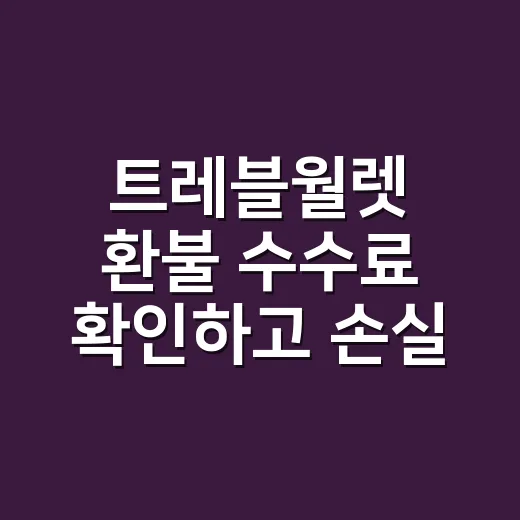 트레블월렛 환불 수수료 확인하고 손실 줄이는 방법 - 요약
