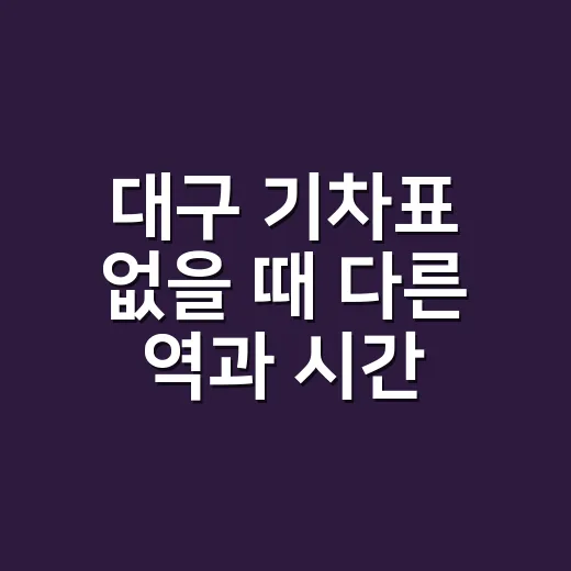 대구 기차표 없을 때 다른 역과 시간 찾는 방법 - 요약