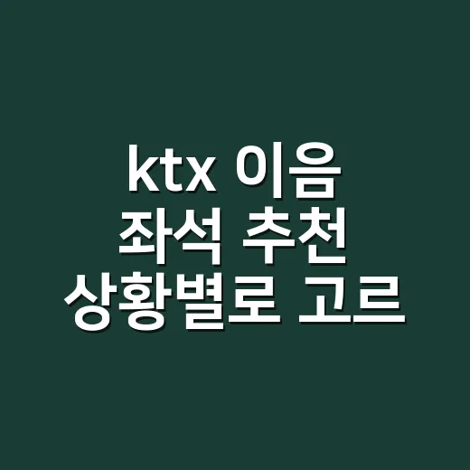 ktx 이음 좌석 추천 상황별로 고르는 방법 - 요약