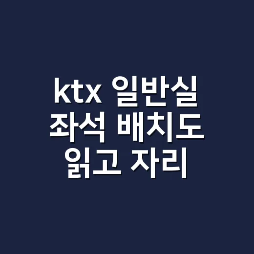 ktx 일반실 좌석 배치도 읽고 자리 고르는 방법 - 요약