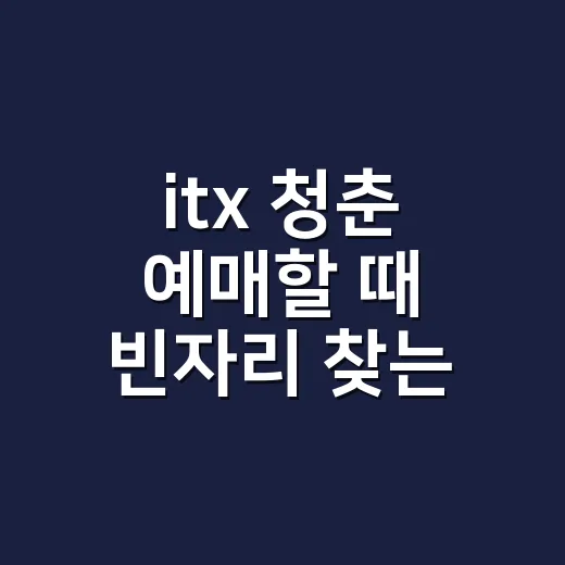 itx 청춘 예매할 때 빈자리 찾는 방법 - 요약