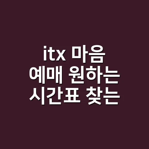 itx 마음 예매 원하는 시간표 찾는 방법 - 요약