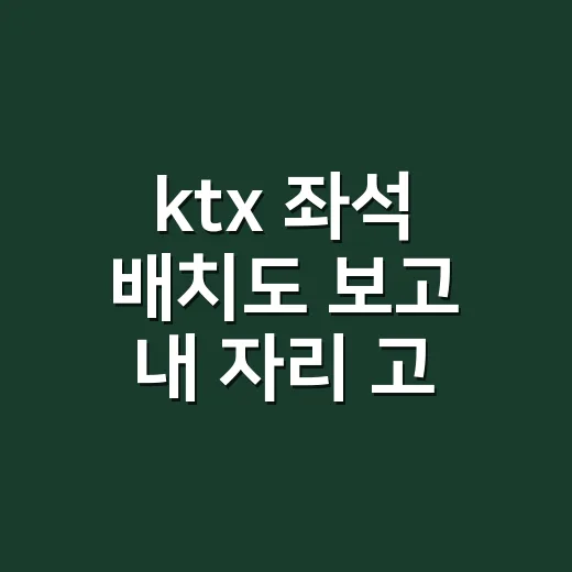 ktx 좌석 배치도 보고 내 자리 고르는 방법 - 요약