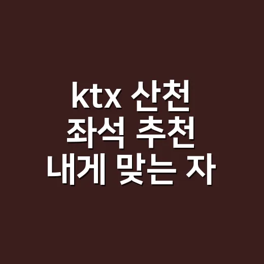 ktx 산천 좌석 추천 내게 맞는 자리 고르는 방법 - 요약