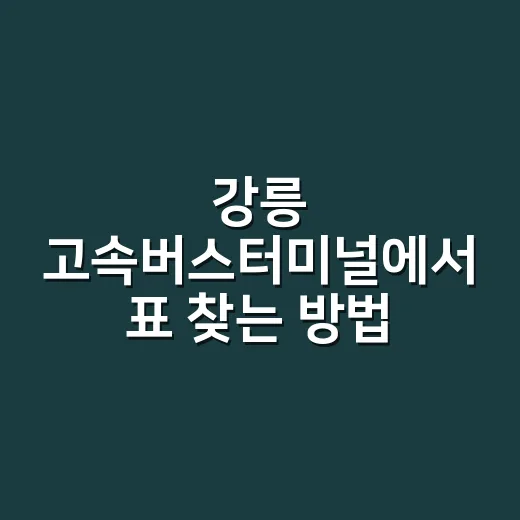 강릉 고속버스터미널에서 표 찾는 방법 - 요약
