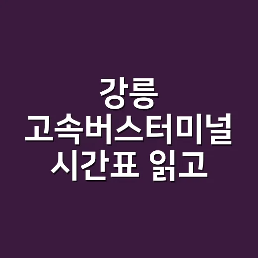 강릉 고속버스터미널 시간표 읽고 빈자리 찾는 방법 - 요약