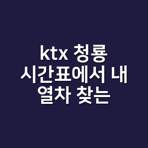 ktx 청룡 시간표에서 내 열차 찾는 방법 - 요약
