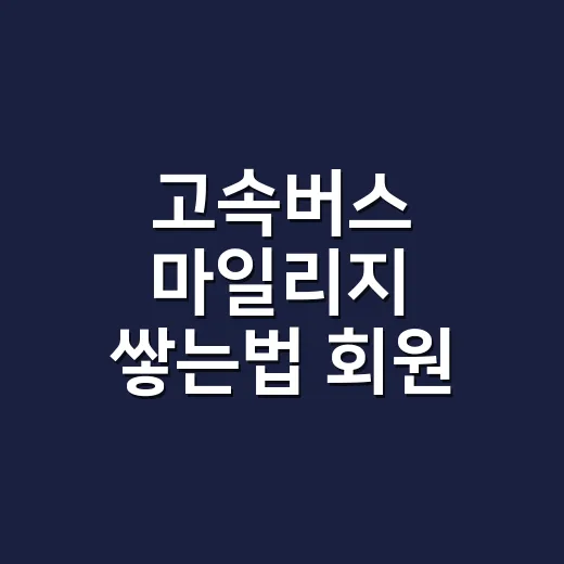 고속버스 마일리지 쌓는법 회원 예매부터 시작하기 - 요약