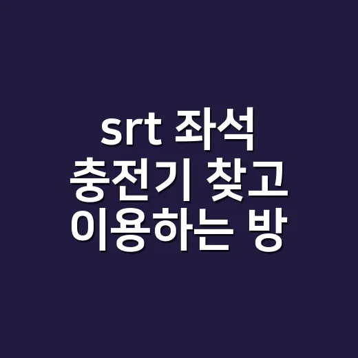 srt 좌석 충전기 찾고 이용하는 방법 - 요약
