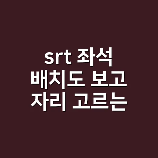 srt 좌석 배치도 보고 자리 고르는 방법 - 요약