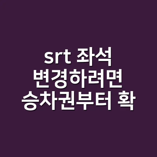 srt 좌석 변경하려면 승차권부터 확인하세요 - 요약