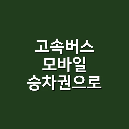고속버스 모바일 승차권으로 바로 타는 방법 - 요약