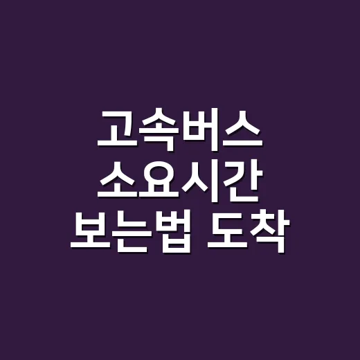 고속버스 소요시간 보는법 도착 시각까지 계산하려면 - 요약