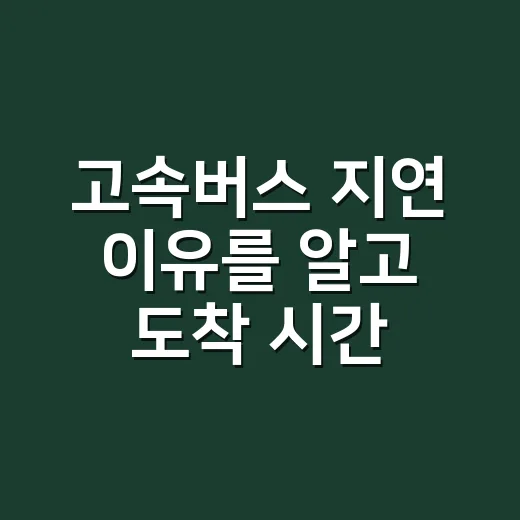 고속버스 지연 이유를 알고 도착 시간을 읽는 방법 - 요약
